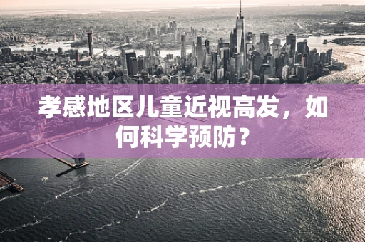 孝感地区儿童近视高发，如何科学预防？