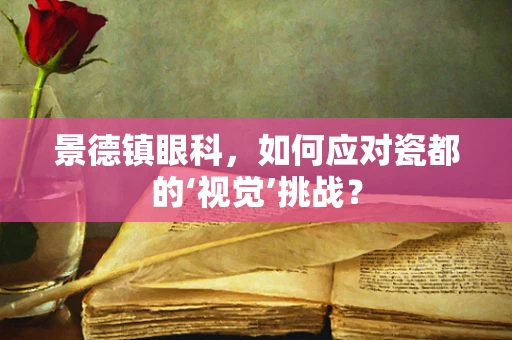 景德镇眼科，如何应对瓷都的‘视觉’挑战？