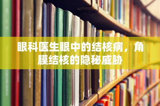 眼科医生眼中的结核病，角膜结核的隐秘威胁