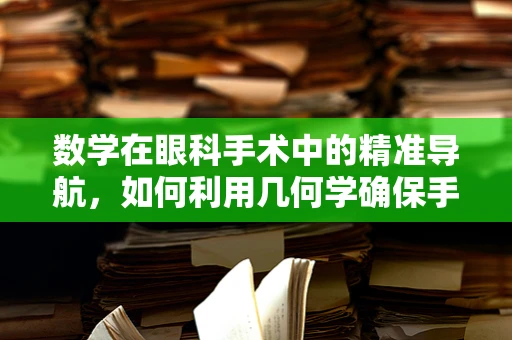 数学在眼科手术中的精准导航，如何利用几何学确保手术无误？