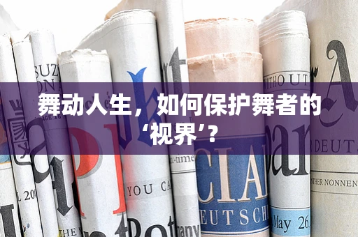 舞动人生，如何保护舞者的‘视界’？