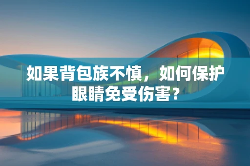 如果背包族不慎，如何保护眼睛免受伤害？