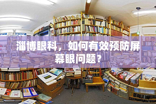 淄博眼科，如何有效预防屏幕眼问题？