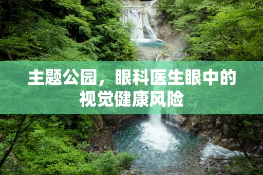 主题公园，眼科医生眼中的视觉健康风险