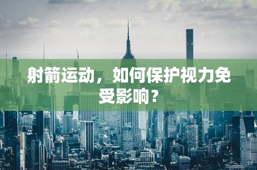 射箭运动，如何保护视力免受影响？