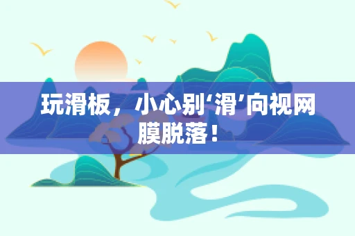 玩滑板，小心别‘滑’向视网膜脱落！