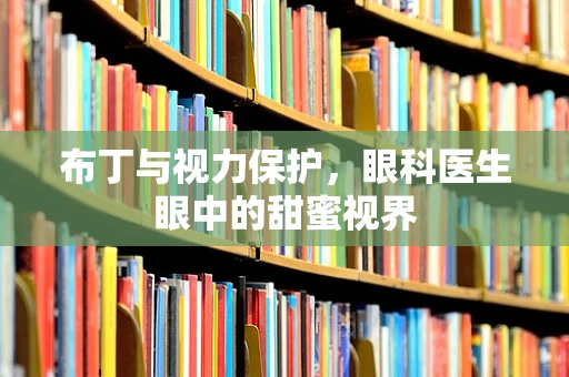 布丁与视力保护，眼科医生眼中的甜蜜视界