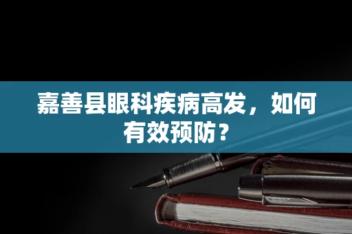 嘉善县眼科疾病高发，如何有效预防？