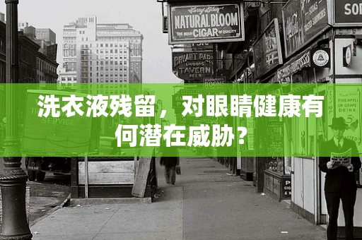 洗衣液残留，对眼睛健康有何潜在威胁？