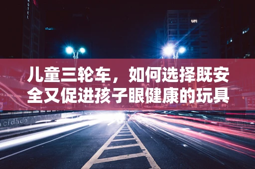 儿童三轮车，如何选择既安全又促进孩子眼健康的玩具？