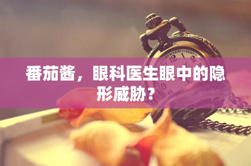 番茄酱，眼科医生眼中的隐形威胁？