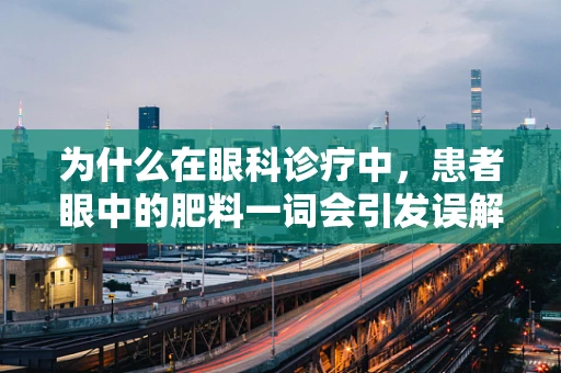 为什么在眼科诊疗中，患者眼中的肥料一词会引发误解？