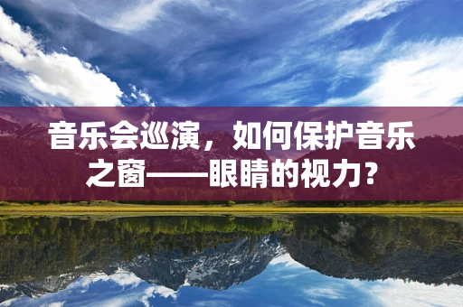 音乐会巡演，如何保护音乐之窗——眼睛的视力？