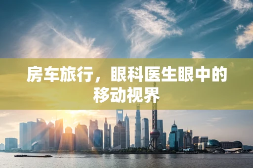 房车旅行，眼科医生眼中的移动视界