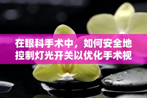在眼科手术中，如何安全地控制灯光开关以优化手术视野？