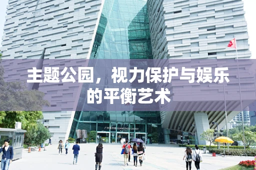 主题公园，视力保护与娱乐的平衡艺术