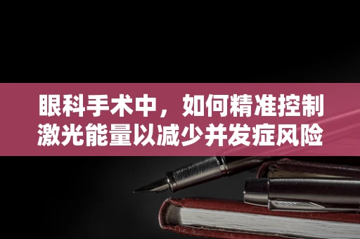 眼科手术中，如何精准控制激光能量以减少并发症风险？