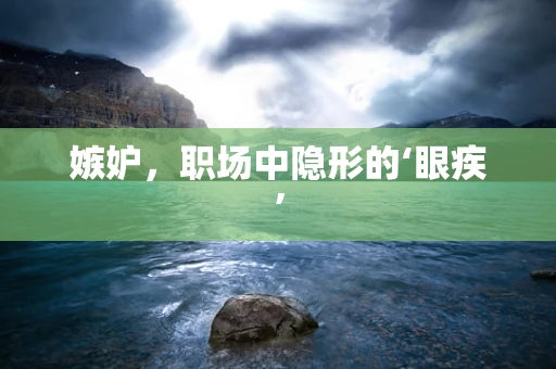 嫉妒，职场中隐形的‘眼疾’