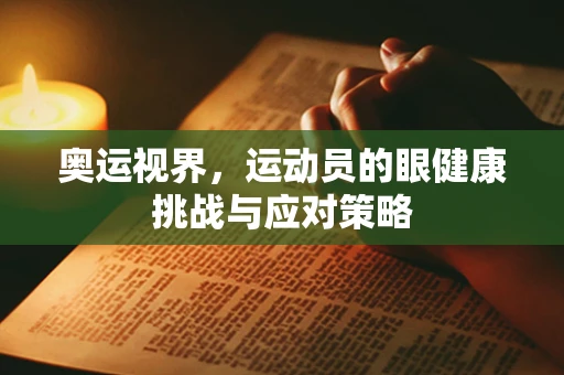 奥运视界，运动员的眼健康挑战与应对策略