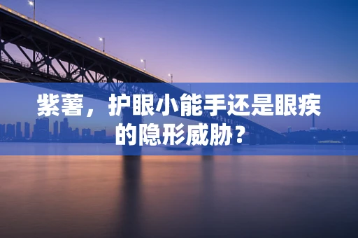 紫薯，护眼小能手还是眼疾的隐形威胁？