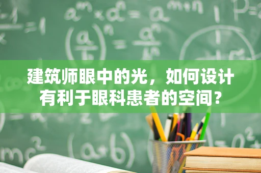 建筑师眼中的光，如何设计有利于眼科患者的空间？