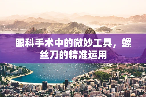 眼科手术中的微妙工具，螺丝刀的精准运用