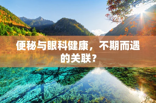 便秘与眼科健康，不期而遇的关联？
