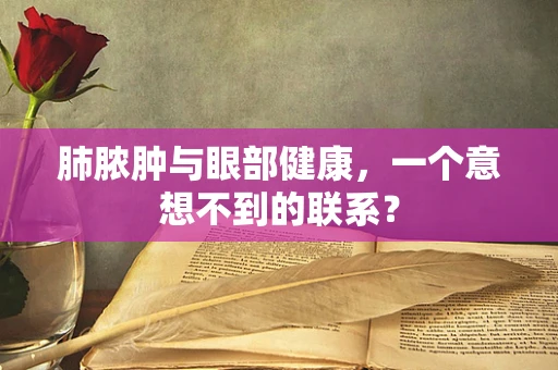 肺脓肿与眼部健康，一个意想不到的联系？