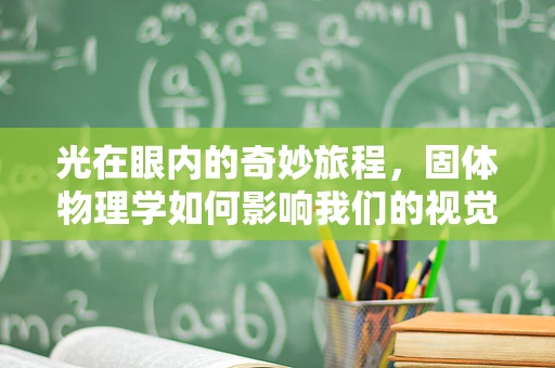 光在眼内的奇妙旅程，固体物理学如何影响我们的视觉体验？