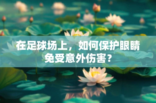 在足球场上，如何保护眼睛免受意外伤害？