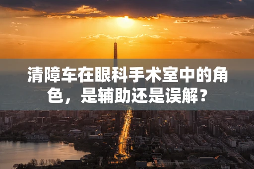 清障车在眼科手术室中的角色，是辅助还是误解？