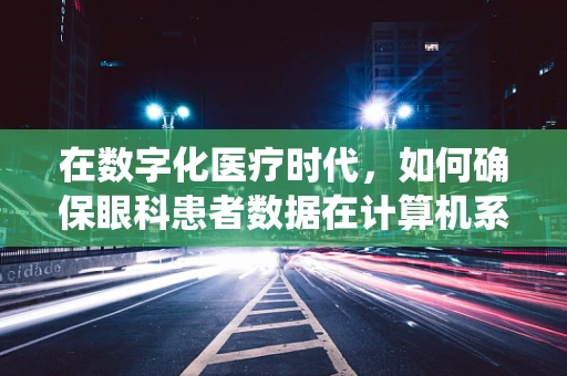 在数字化医疗时代，如何确保眼科患者数据在计算机系统中的安全？