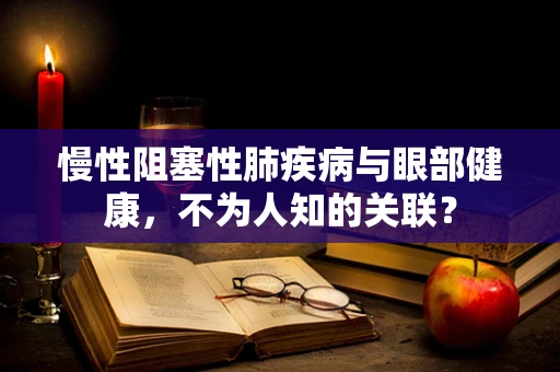 慢性阻塞性肺疾病与眼部健康，不为人知的关联？