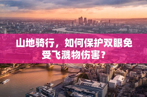 山地骑行，如何保护双眼免受飞溅物伤害？