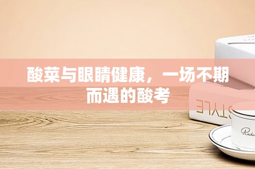 酸菜与眼睛健康，一场不期而遇的酸考
