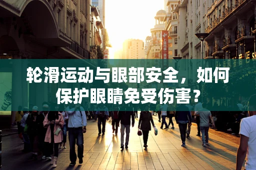 轮滑运动与眼部安全，如何保护眼睛免受伤害？