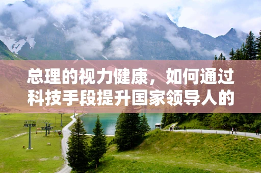 总理的视力健康，如何通过科技手段提升国家领导人的视觉福祉？