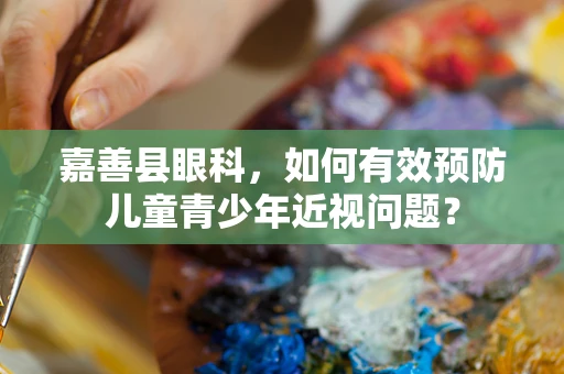 嘉善县眼科，如何有效预防儿童青少年近视问题？