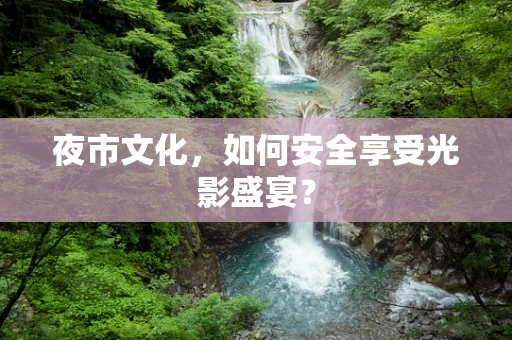 夜市文化，如何安全享受光影盛宴？