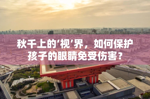 秋千上的‘视’界，如何保护孩子的眼睛免受伤害？