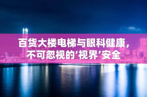 百货大楼电梯与眼科健康，不可忽视的‘视界’安全