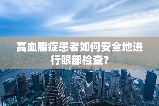 高血脂症患者如何安全地进行眼部检查？
