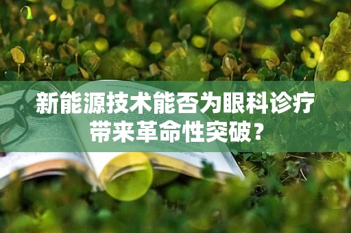 新能源技术能否为眼科诊疗带来革命性突破？