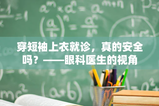 穿短袖上衣就诊，真的安全吗？——眼科医生的视角