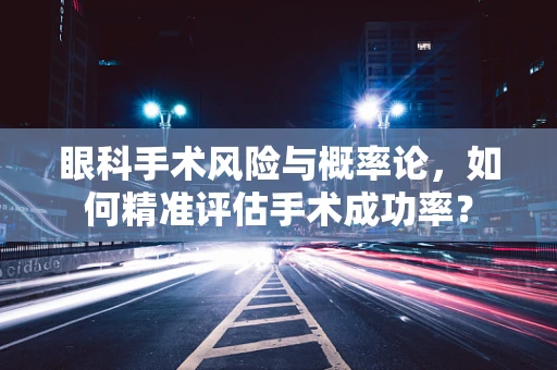 眼科手术风险与概率论，如何精准评估手术成功率？