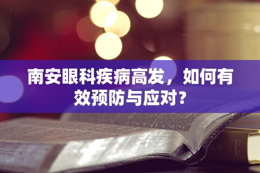 南安眼科疾病高发，如何有效预防与应对？