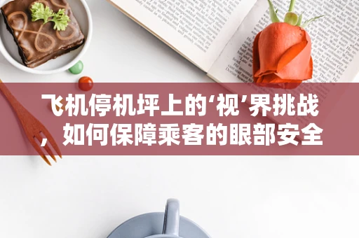 飞机停机坪上的‘视’界挑战，如何保障乘客的眼部安全？