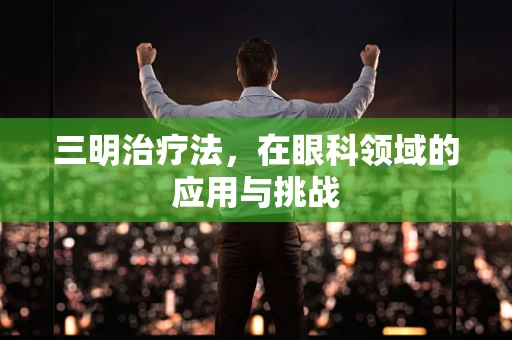 三明治疗法，在眼科领域的应用与挑战