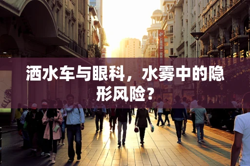 洒水车与眼科，水雾中的隐形风险？