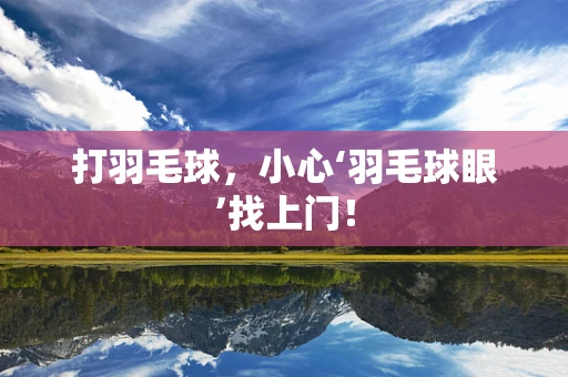 打羽毛球，小心‘羽毛球眼’找上门！